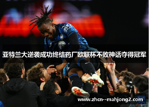 亚特兰大逆袭成功终结药厂欧联杯不败神话夺得冠军