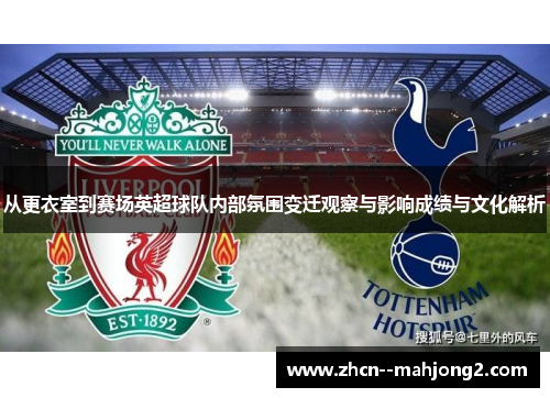 从更衣室到赛场英超球队内部氛围变迁观察与影响成绩与文化解析 从更衣室到赛场英超球队内部氛围变迁观察与影响成绩与文化解析