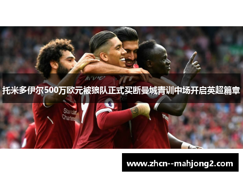 托米多伊尔500万欧元被狼队正式买断曼城青训中场开启英超篇章 托米多伊尔500万欧元被狼队正式买断曼城青训中场开启英超篇章