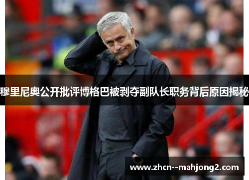 穆里尼奥公开批评博格巴被剥夺副队长职务背后原因揭秘