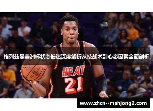 格列兹曼美洲杯状态低迷深度解析从技战术到心态因素全面剖析 格列兹曼美洲杯状态低迷深度解析从技战术到心态因素全面剖析