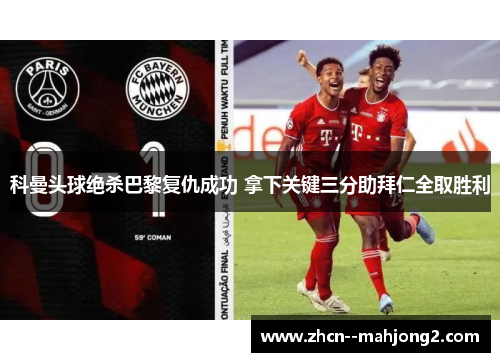 科曼头球绝杀巴黎复仇成功 拿下关键三分助拜仁全取胜利 科曼头球绝杀巴黎复仇成功 拿下关键三分助拜仁全取胜利