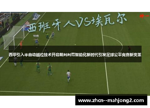 西甲引入半自动越位技术开启裁判判罚智能化新时代引发足球公平竞赛新变革 西甲引入半自动越位技术开启裁判判罚智能化新时代引发足球公平竞赛新变革
